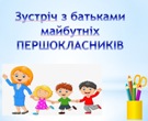 ЗУСТРІЧ З БАТЬКАМИ МАЙБУТНІХ ПЕРШОКЛАСНИКІВ